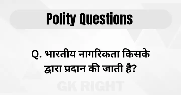 Important Polity Questions in Hindi,
भारतीय नागरिकता किसके द्वारा प्रदान की जाती है,